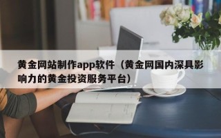 伊川黄金网站制作app软件（黄金网国内深具影响力的黄金投资服务平台）