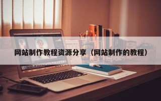 伊川网站制作教程资源分享（网站制作的教程）