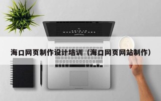 伊川海口网页制作设计培训（海口网页网站制作）