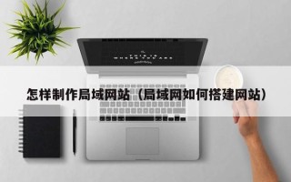 伊川怎样制作局域网站（局域网如何搭建网站）