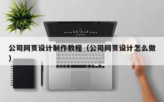 伊川公司网页设计制作教程（公司网页设计怎么做）