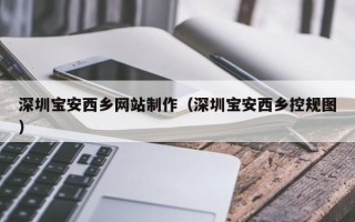 伊川深圳宝安西乡网站制作（深圳宝安西乡控规图）